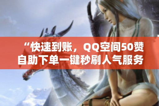 “快速到账，QQ空间50赞自助下单一键秒刷人气服务！”