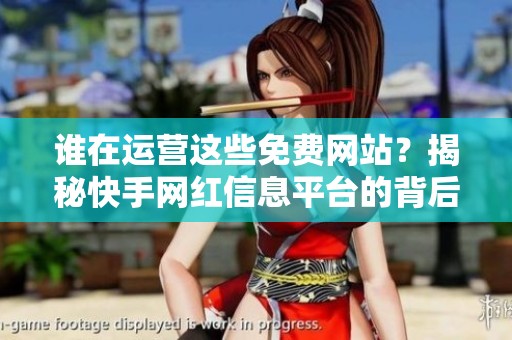 谁在运营这些免费网站?揭秘快手网红信息平台的背后推手 谁在运营这些免费网站?揭秘快手网红信息平台的背后推手