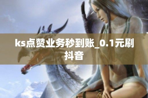 ks点赞业务秒到账_0.1元刷抖音