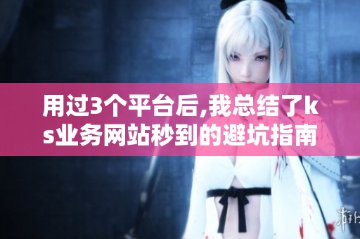 用过3个平台后,我总结了ks业务网站秒到的避坑指南 用过3个平台后,我总结了ks业务网站秒到的避坑指南