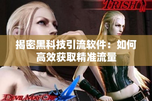 揭密黑科技引流软件:如何高效获取精准流量 揭密黑科技引流软件:如何高效获取精准流量