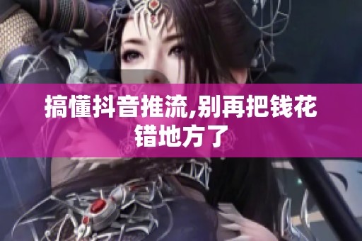 搞懂抖音推流,别再把钱花错地方了 搞懂抖音推流,别再把钱花错地方了