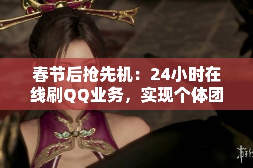 春节后抢先机:24小时在线刷QQ业务,实现个体团队全天候自动化 春节后抢先机:24小时在线刷QQ业务,实现个体团队全天候自动化