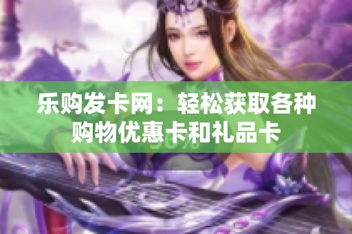 乐购发卡网:轻松获取各种购物优惠卡和礼品卡 乐购发卡网:轻松获取各种购物优惠卡和礼品卡