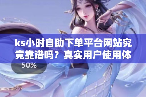 ks小时自助下单平台网站究竟靠谱吗?真实用户使用体验分享 ks小时自助下单平台网站究竟靠谱吗?真实用户使用体验分享