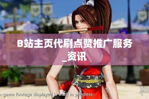 B站主页代刷点赞推广服务_资讯 B站主页代刷点赞推广服务_资讯