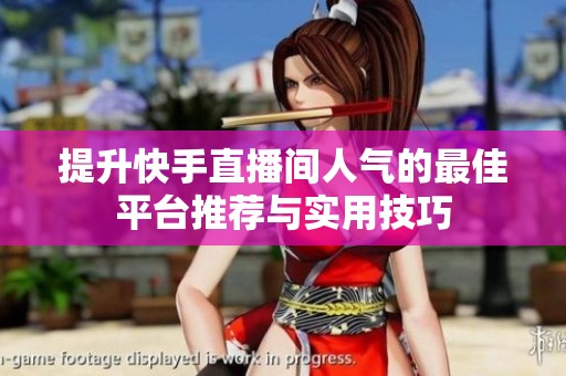 提升快手直播间人气的最佳平台推荐与实用技巧 提升快手直播间人气的最佳平台推荐与实用技巧