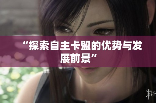 “探索自主卡盟的优势与发展前景” “探索自主卡盟的优势与发展前景”