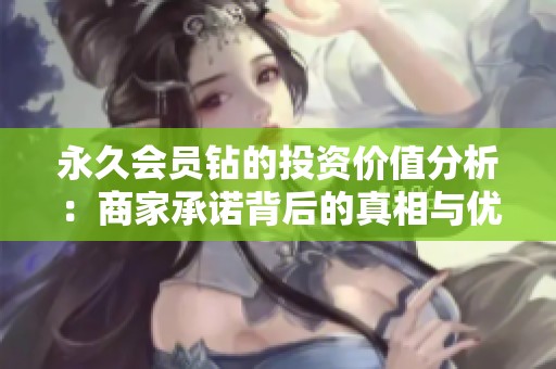 永久会员钻的投资价值分析:商家承诺背后的真相与优势 永久会员钻的投资价值分析:商家承诺背后的真相与优势