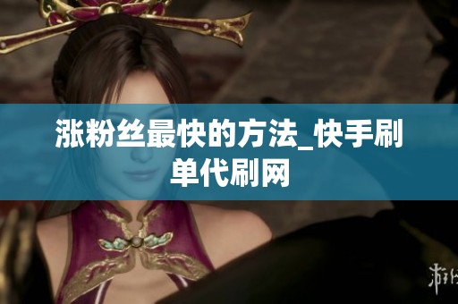 涨粉丝最快的方法_快手刷单代刷网 涨粉丝最快的方法_快手刷单代刷网