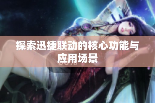 探索迅捷联动的核心功能与应用场景 探索迅捷联动的核心功能与应用场景