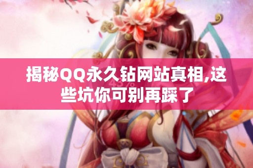 揭秘QQ永久钻网站真相,这些坑你可别再踩了 揭秘QQ永久钻网站真相,这些坑你可别再踩了