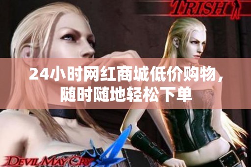 24小时网红商城低价购物，随时随地轻松下单