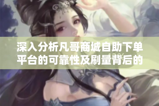 深入分析凡哥商城自助下单平台的可靠性及刷量背后的法律风险 深入分析凡哥商城自助下单平台的可靠性及刷量背后的法律风险