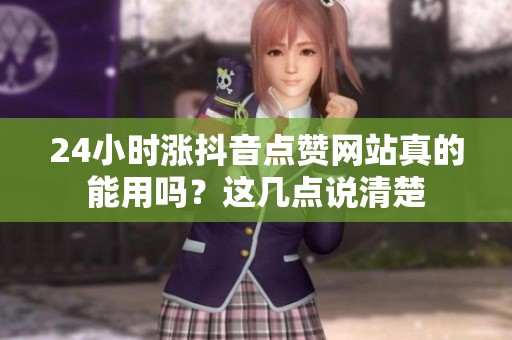 24小时涨抖音点赞网站真的能用吗？这几点说清楚