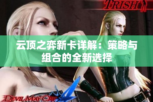 云顶之弈新卡详解:策略与组合的全新选择 云顶之弈新卡详解:策略与组合的全新选择