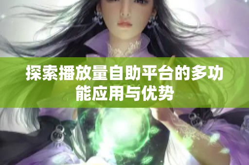 探索播放量自助平台的多功能应用与优势