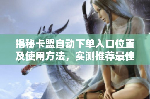 揭秘卡盟自动下单入口位置及使用方法,实测推荐最佳自动发货平台 揭秘卡盟自动下单入口位置及使用方法,实测推荐最佳自动发货平台