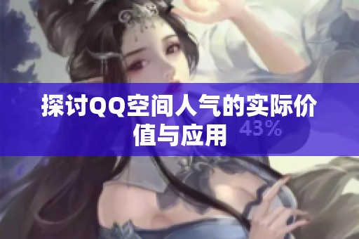探讨QQ空间人气的实际价值与应用 探讨QQ空间人气的实际价值与应用