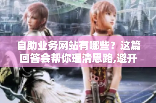 自助业务网站有哪些?这篇回答会帮你理清思路,避开常见误区 自助业务网站有哪些?这篇回答会帮你理清思路,避开常见误区