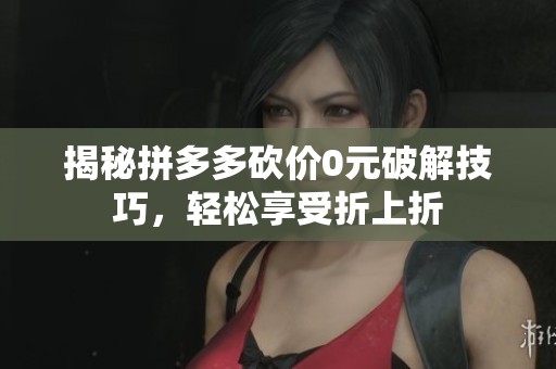 揭秘拼多多砍价0元破解技巧，轻松享受折上折