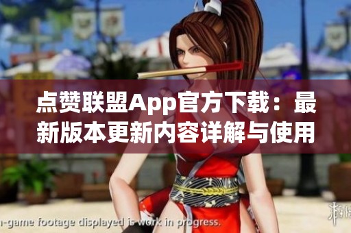 点赞联盟App官方下载:最新版本更新内容详解与使用指南 点赞联盟App官方下载:最新版本更新内容详解与使用指南
