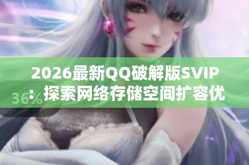 2026最新QQ破解版SVIP:探索网络存储空间扩容优惠活动 2026最新QQ破解版SVIP:探索网络存储空间扩容优惠活动