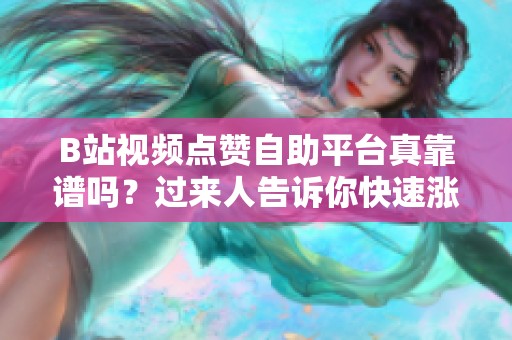 B站视频点赞自助平台真靠谱吗？过来人告诉你快速涨赞的潜在风险