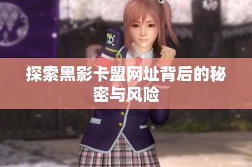 探索黑影卡盟网址背后的秘密与风险 探索黑影卡盟网址背后的秘密与风险