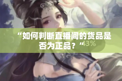 “如何判断直播间的货品是否为正品？”